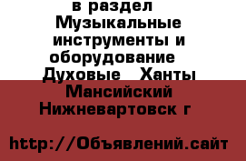  в раздел : Музыкальные инструменты и оборудование » Духовые . Ханты-Мансийский,Нижневартовск г.